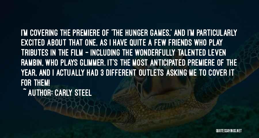 Carly Steel Quotes: I'm Covering The Premiere Of 'the Hunger Games,' And I'm Particularly Excited About That One, As I Have Quite A