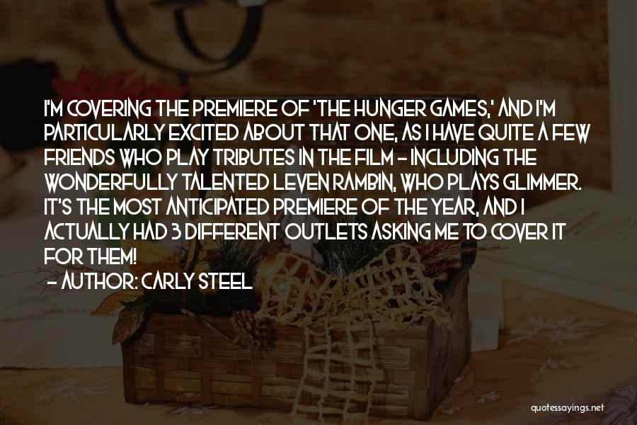 Carly Steel Quotes: I'm Covering The Premiere Of 'the Hunger Games,' And I'm Particularly Excited About That One, As I Have Quite A