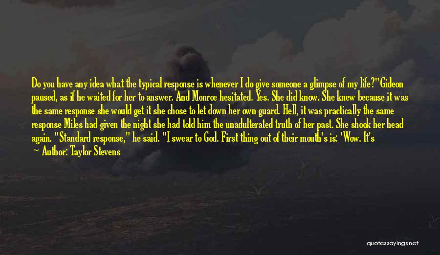 Taylor Stevens Quotes: Do You Have Any Idea What The Typical Response Is Whenever I Do Give Someone A Glimpse Of My Life?gideon