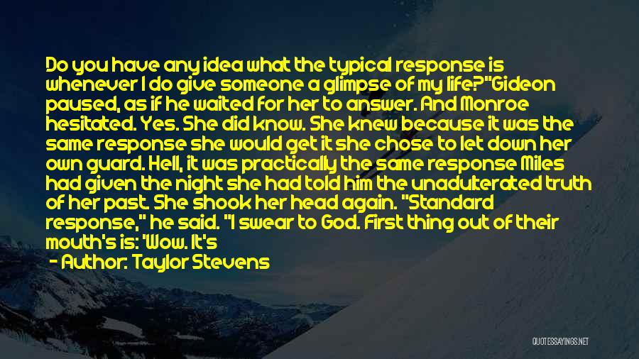 Taylor Stevens Quotes: Do You Have Any Idea What The Typical Response Is Whenever I Do Give Someone A Glimpse Of My Life?gideon