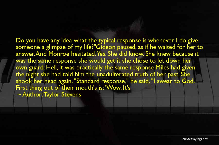 Taylor Stevens Quotes: Do You Have Any Idea What The Typical Response Is Whenever I Do Give Someone A Glimpse Of My Life?gideon