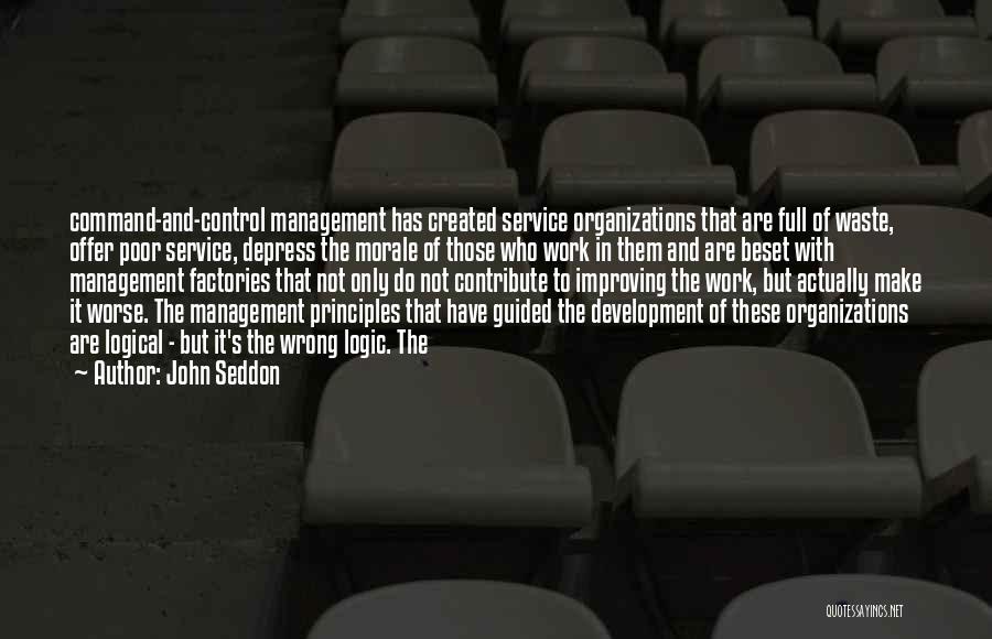 John Seddon Quotes: Command-and-control Management Has Created Service Organizations That Are Full Of Waste, Offer Poor Service, Depress The Morale Of Those Who