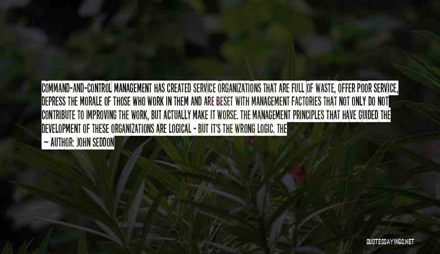 John Seddon Quotes: Command-and-control Management Has Created Service Organizations That Are Full Of Waste, Offer Poor Service, Depress The Morale Of Those Who