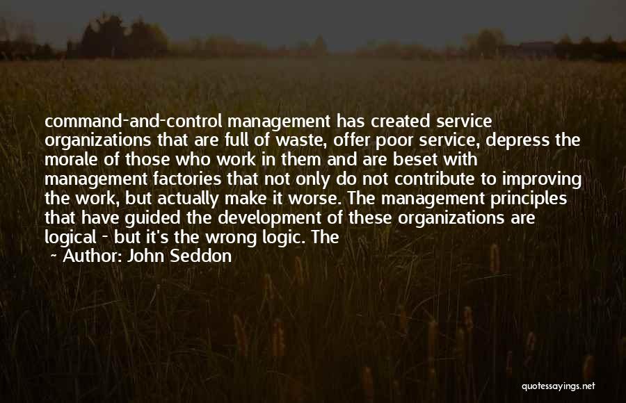 John Seddon Quotes: Command-and-control Management Has Created Service Organizations That Are Full Of Waste, Offer Poor Service, Depress The Morale Of Those Who