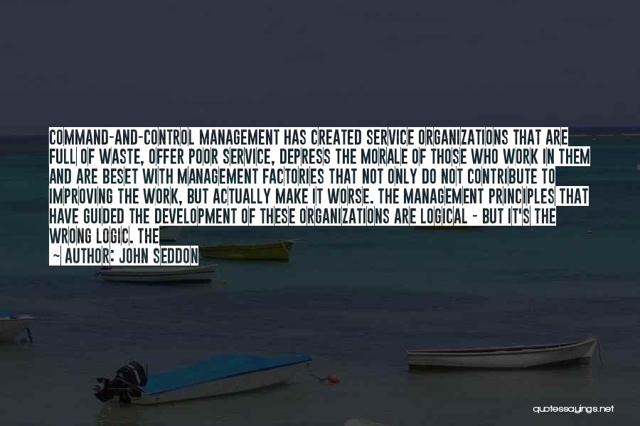 John Seddon Quotes: Command-and-control Management Has Created Service Organizations That Are Full Of Waste, Offer Poor Service, Depress The Morale Of Those Who