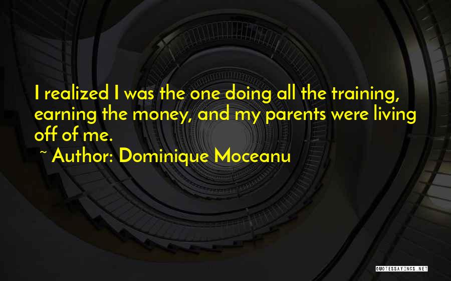 Dominique Moceanu Quotes: I Realized I Was The One Doing All The Training, Earning The Money, And My Parents Were Living Off Of