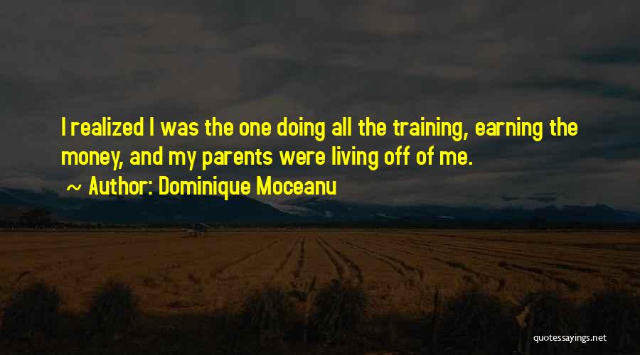 Dominique Moceanu Quotes: I Realized I Was The One Doing All The Training, Earning The Money, And My Parents Were Living Off Of