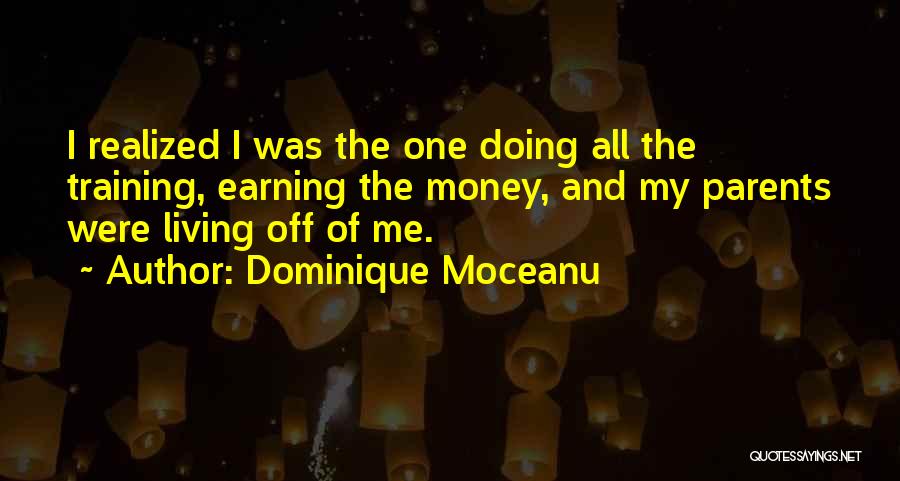 Dominique Moceanu Quotes: I Realized I Was The One Doing All The Training, Earning The Money, And My Parents Were Living Off Of
