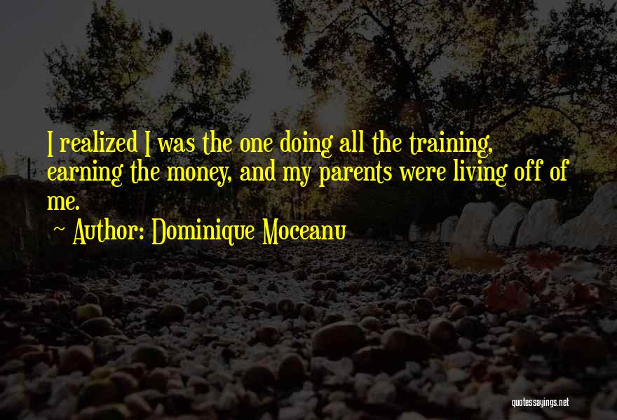 Dominique Moceanu Quotes: I Realized I Was The One Doing All The Training, Earning The Money, And My Parents Were Living Off Of