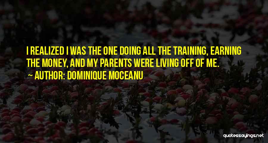 Dominique Moceanu Quotes: I Realized I Was The One Doing All The Training, Earning The Money, And My Parents Were Living Off Of