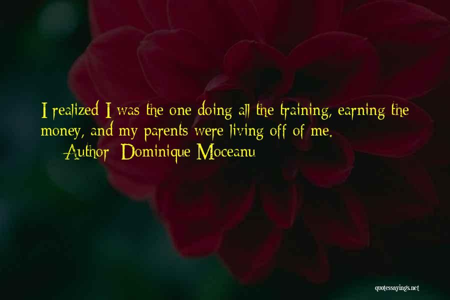 Dominique Moceanu Quotes: I Realized I Was The One Doing All The Training, Earning The Money, And My Parents Were Living Off Of
