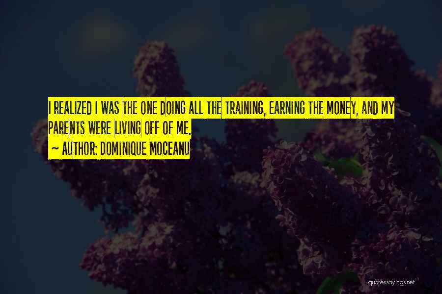 Dominique Moceanu Quotes: I Realized I Was The One Doing All The Training, Earning The Money, And My Parents Were Living Off Of