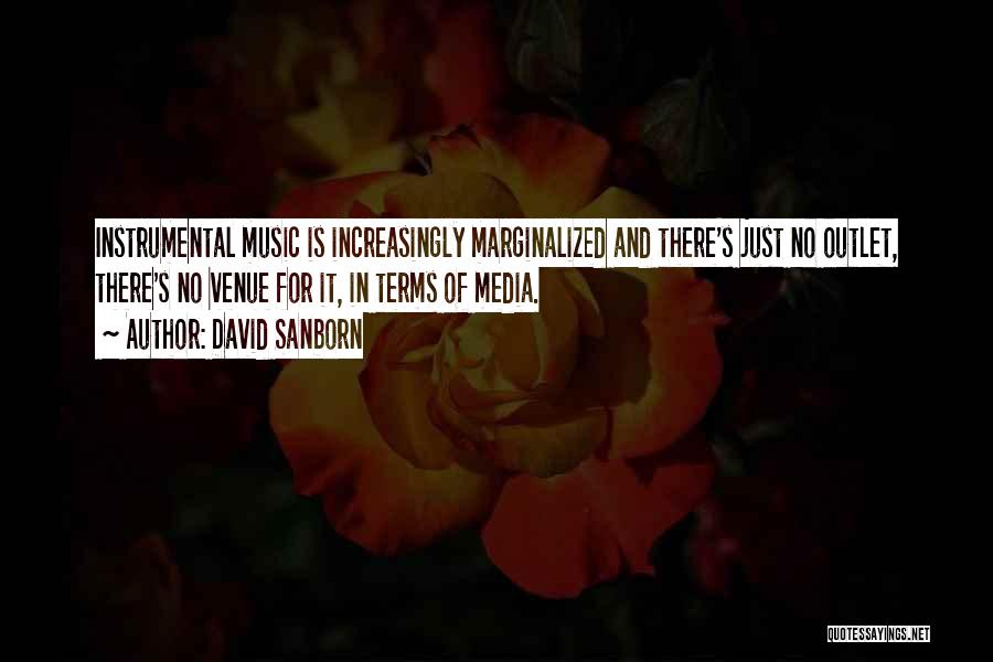 David Sanborn Quotes: Instrumental Music Is Increasingly Marginalized And There's Just No Outlet, There's No Venue For It, In Terms Of Media.