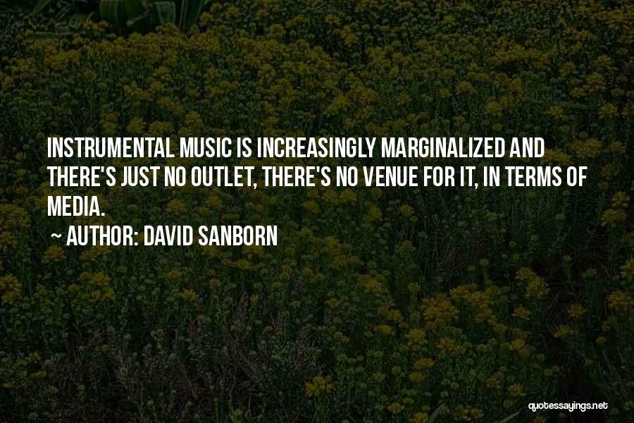 David Sanborn Quotes: Instrumental Music Is Increasingly Marginalized And There's Just No Outlet, There's No Venue For It, In Terms Of Media.