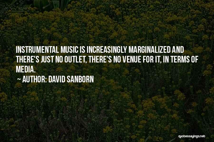 David Sanborn Quotes: Instrumental Music Is Increasingly Marginalized And There's Just No Outlet, There's No Venue For It, In Terms Of Media.