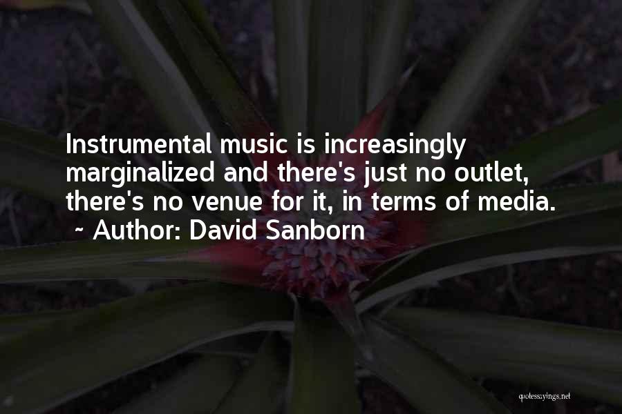 David Sanborn Quotes: Instrumental Music Is Increasingly Marginalized And There's Just No Outlet, There's No Venue For It, In Terms Of Media.