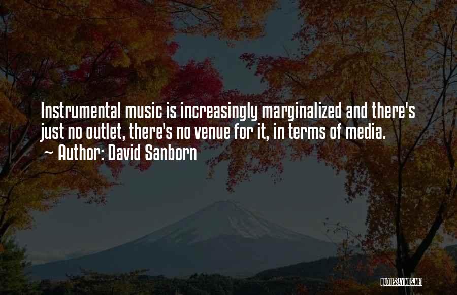 David Sanborn Quotes: Instrumental Music Is Increasingly Marginalized And There's Just No Outlet, There's No Venue For It, In Terms Of Media.