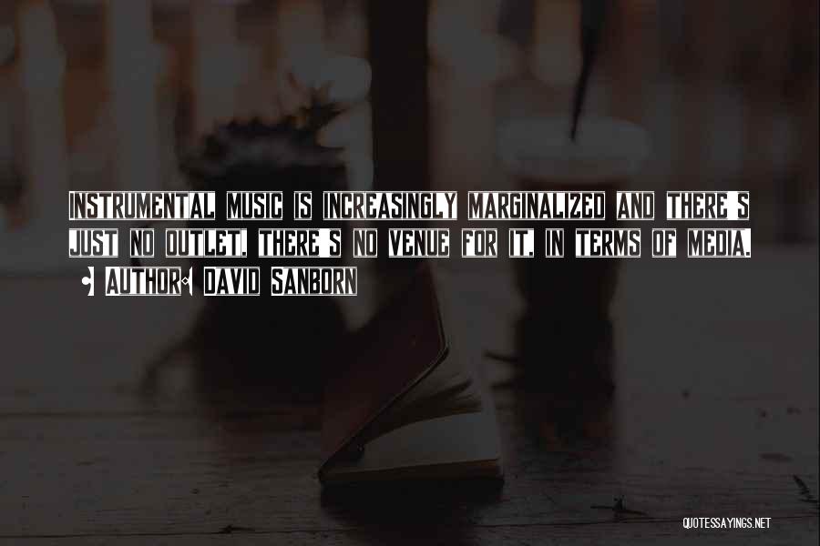 David Sanborn Quotes: Instrumental Music Is Increasingly Marginalized And There's Just No Outlet, There's No Venue For It, In Terms Of Media.