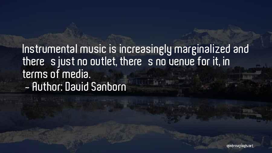 David Sanborn Quotes: Instrumental Music Is Increasingly Marginalized And There's Just No Outlet, There's No Venue For It, In Terms Of Media.