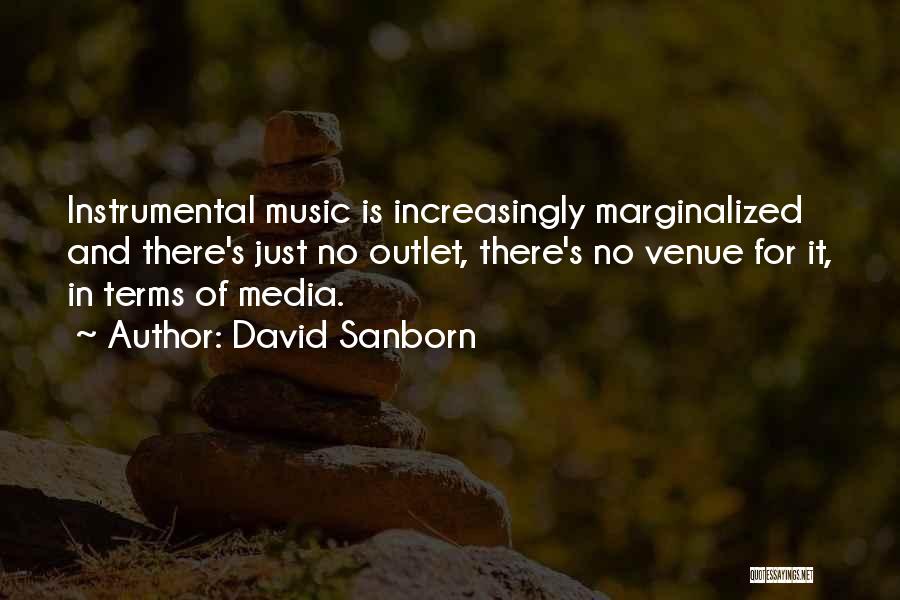 David Sanborn Quotes: Instrumental Music Is Increasingly Marginalized And There's Just No Outlet, There's No Venue For It, In Terms Of Media.