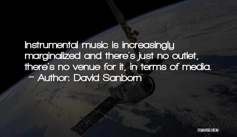 David Sanborn Quotes: Instrumental Music Is Increasingly Marginalized And There's Just No Outlet, There's No Venue For It, In Terms Of Media.