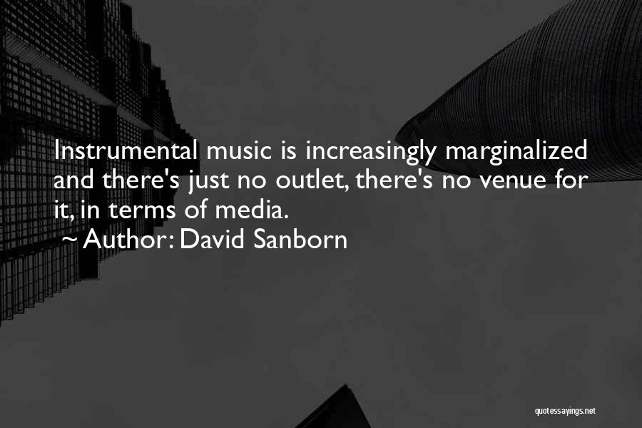 David Sanborn Quotes: Instrumental Music Is Increasingly Marginalized And There's Just No Outlet, There's No Venue For It, In Terms Of Media.