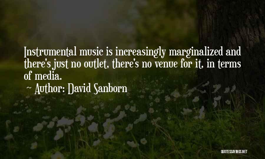 David Sanborn Quotes: Instrumental Music Is Increasingly Marginalized And There's Just No Outlet, There's No Venue For It, In Terms Of Media.