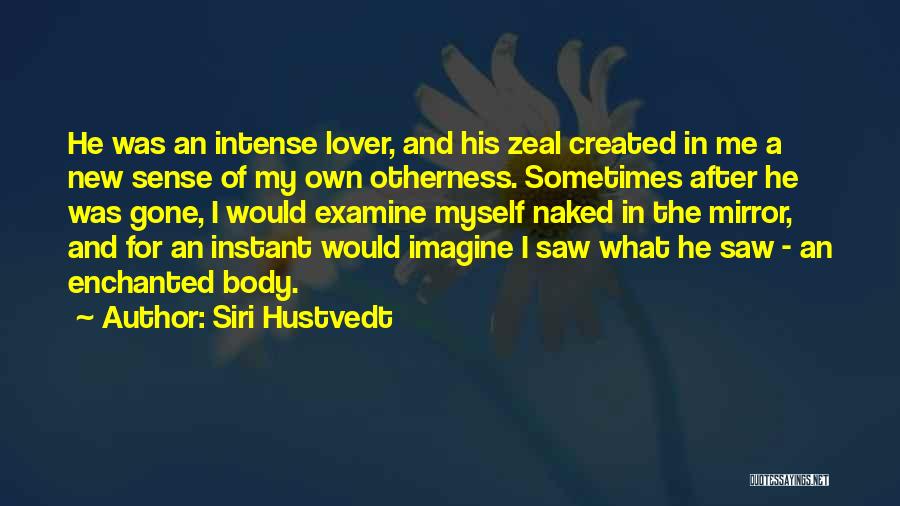 Siri Hustvedt Quotes: He Was An Intense Lover, And His Zeal Created In Me A New Sense Of My Own Otherness. Sometimes After