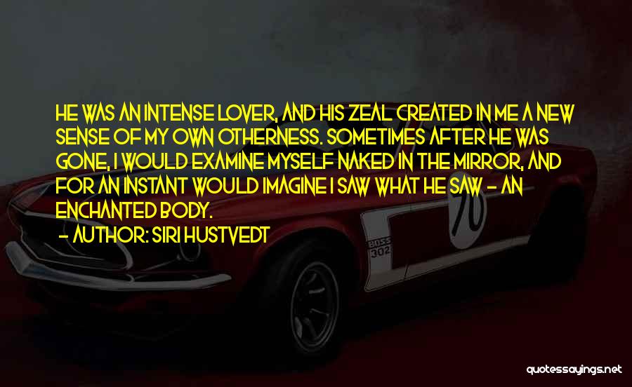 Siri Hustvedt Quotes: He Was An Intense Lover, And His Zeal Created In Me A New Sense Of My Own Otherness. Sometimes After