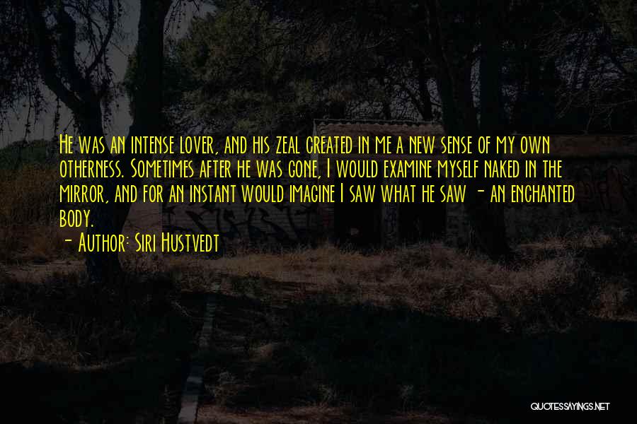 Siri Hustvedt Quotes: He Was An Intense Lover, And His Zeal Created In Me A New Sense Of My Own Otherness. Sometimes After