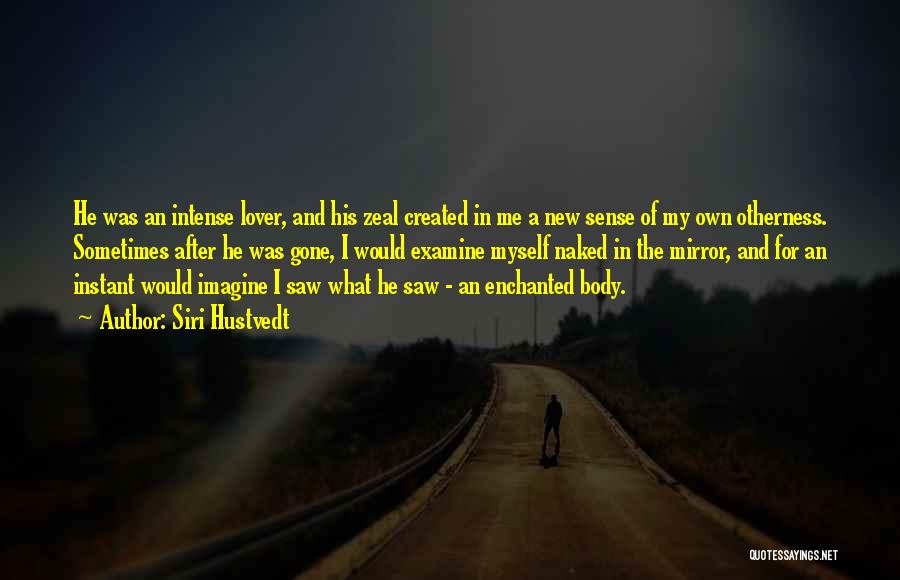 Siri Hustvedt Quotes: He Was An Intense Lover, And His Zeal Created In Me A New Sense Of My Own Otherness. Sometimes After