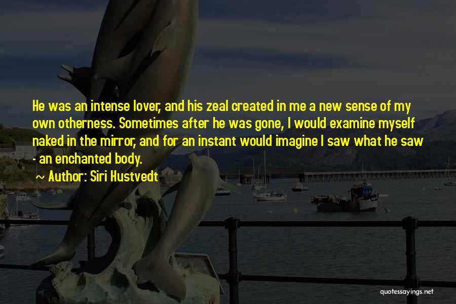 Siri Hustvedt Quotes: He Was An Intense Lover, And His Zeal Created In Me A New Sense Of My Own Otherness. Sometimes After
