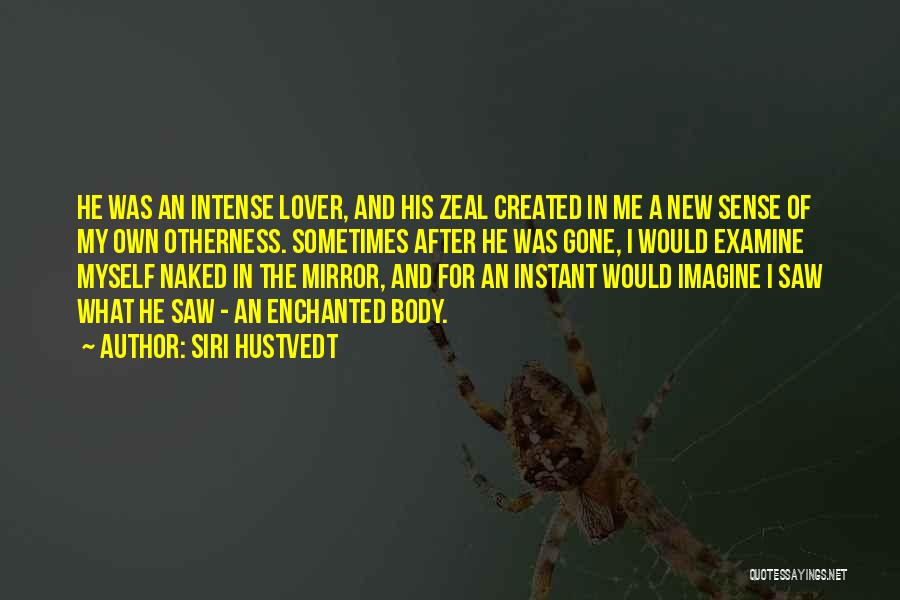 Siri Hustvedt Quotes: He Was An Intense Lover, And His Zeal Created In Me A New Sense Of My Own Otherness. Sometimes After