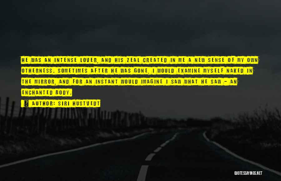 Siri Hustvedt Quotes: He Was An Intense Lover, And His Zeal Created In Me A New Sense Of My Own Otherness. Sometimes After