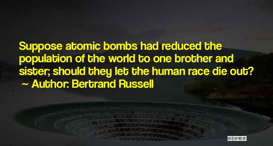 Bertrand Russell Quotes: Suppose Atomic Bombs Had Reduced The Population Of The World To One Brother And Sister; Should They Let The Human