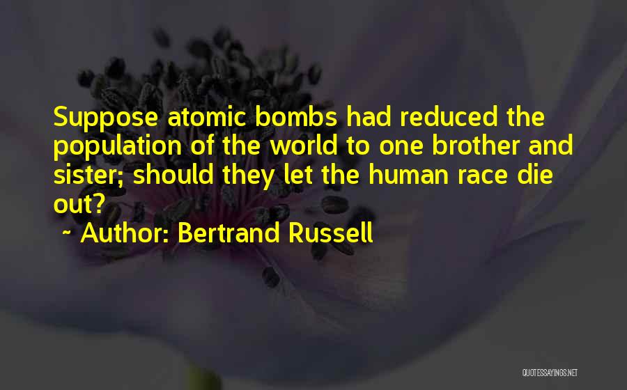 Bertrand Russell Quotes: Suppose Atomic Bombs Had Reduced The Population Of The World To One Brother And Sister; Should They Let The Human