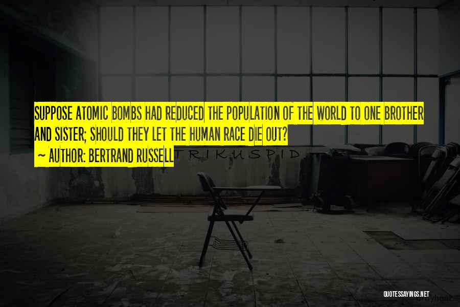 Bertrand Russell Quotes: Suppose Atomic Bombs Had Reduced The Population Of The World To One Brother And Sister; Should They Let The Human