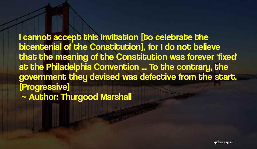 Thurgood Marshall Quotes: I Cannot Accept This Invitation [to Celebrate The Bicentenial Of The Constitution], For I Do Not Believe That The Meaning