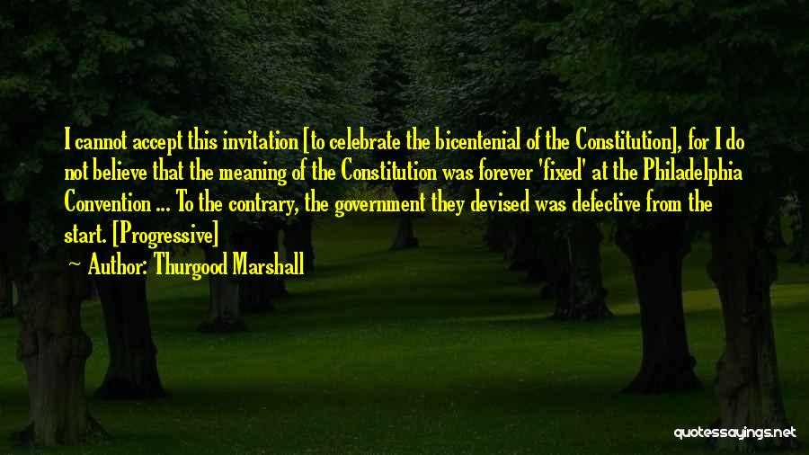 Thurgood Marshall Quotes: I Cannot Accept This Invitation [to Celebrate The Bicentenial Of The Constitution], For I Do Not Believe That The Meaning