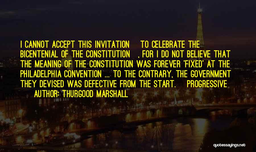 Thurgood Marshall Quotes: I Cannot Accept This Invitation [to Celebrate The Bicentenial Of The Constitution], For I Do Not Believe That The Meaning