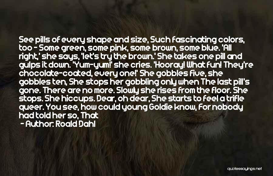 Roald Dahl Quotes: See Pills Of Every Shape And Size, Such Fascinating Colors, Too - Some Green, Some Pink, Some Brown, Some Blue.