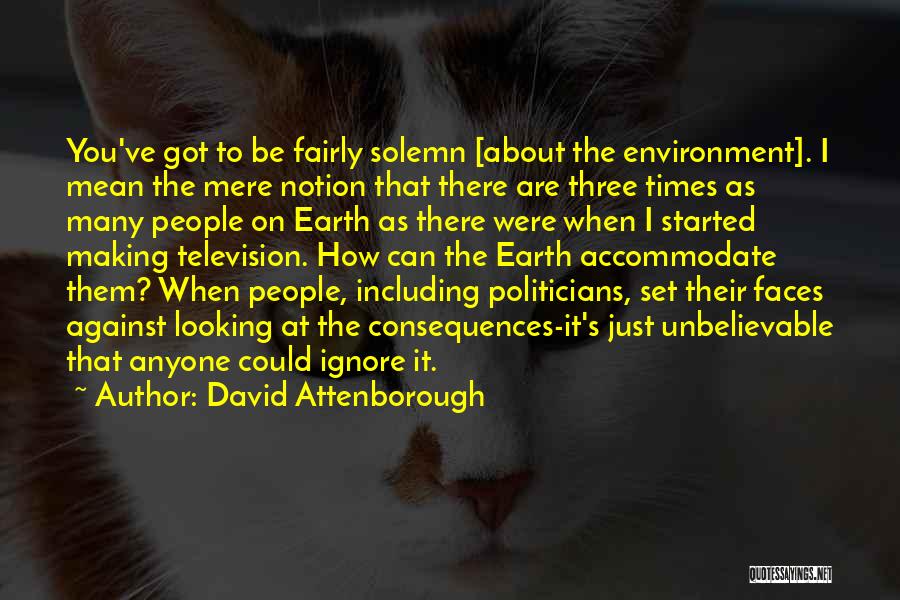 David Attenborough Quotes: You've Got To Be Fairly Solemn [about The Environment]. I Mean The Mere Notion That There Are Three Times As