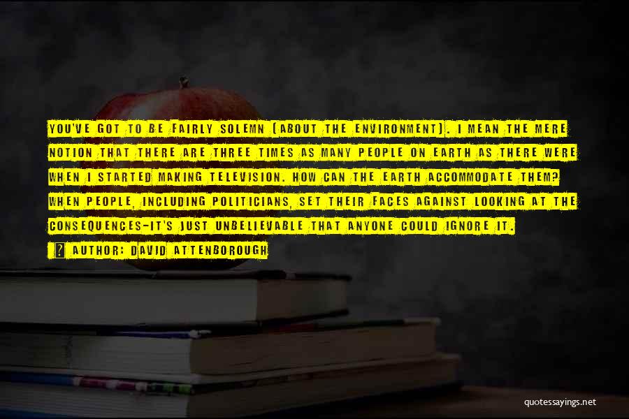 David Attenborough Quotes: You've Got To Be Fairly Solemn [about The Environment]. I Mean The Mere Notion That There Are Three Times As