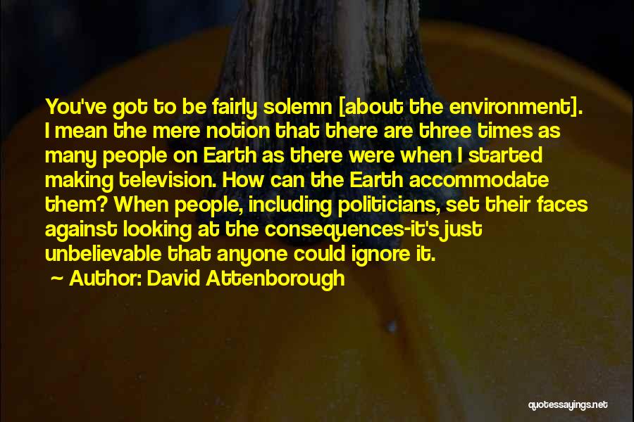 David Attenborough Quotes: You've Got To Be Fairly Solemn [about The Environment]. I Mean The Mere Notion That There Are Three Times As