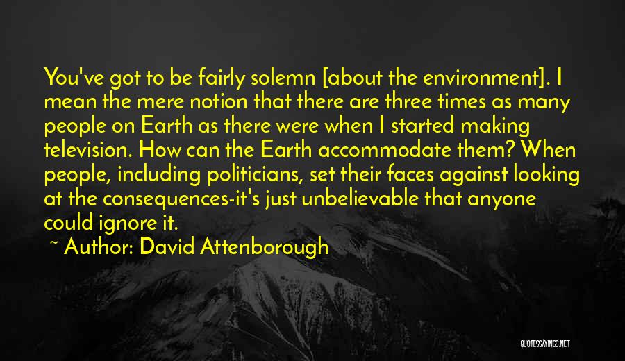 David Attenborough Quotes: You've Got To Be Fairly Solemn [about The Environment]. I Mean The Mere Notion That There Are Three Times As