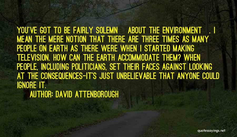 David Attenborough Quotes: You've Got To Be Fairly Solemn [about The Environment]. I Mean The Mere Notion That There Are Three Times As