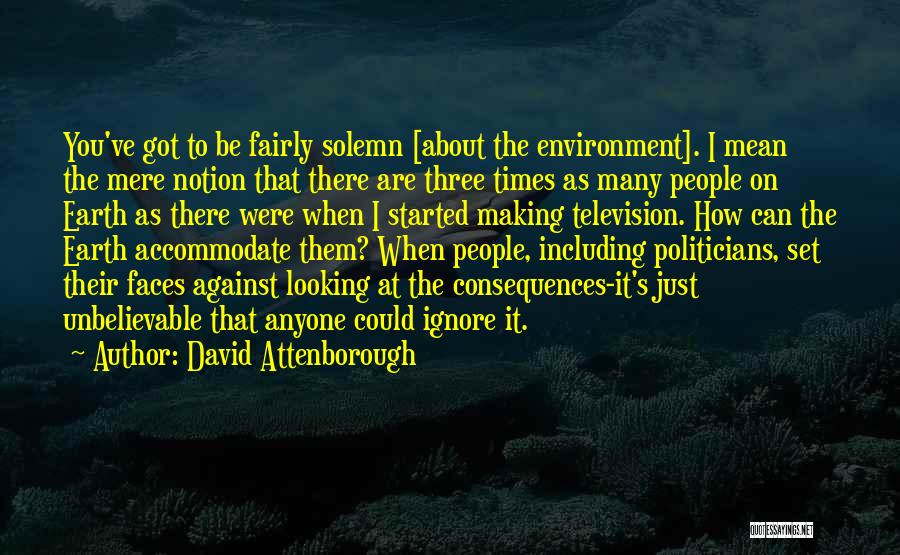 David Attenborough Quotes: You've Got To Be Fairly Solemn [about The Environment]. I Mean The Mere Notion That There Are Three Times As