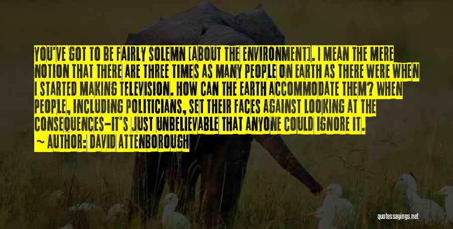 David Attenborough Quotes: You've Got To Be Fairly Solemn [about The Environment]. I Mean The Mere Notion That There Are Three Times As