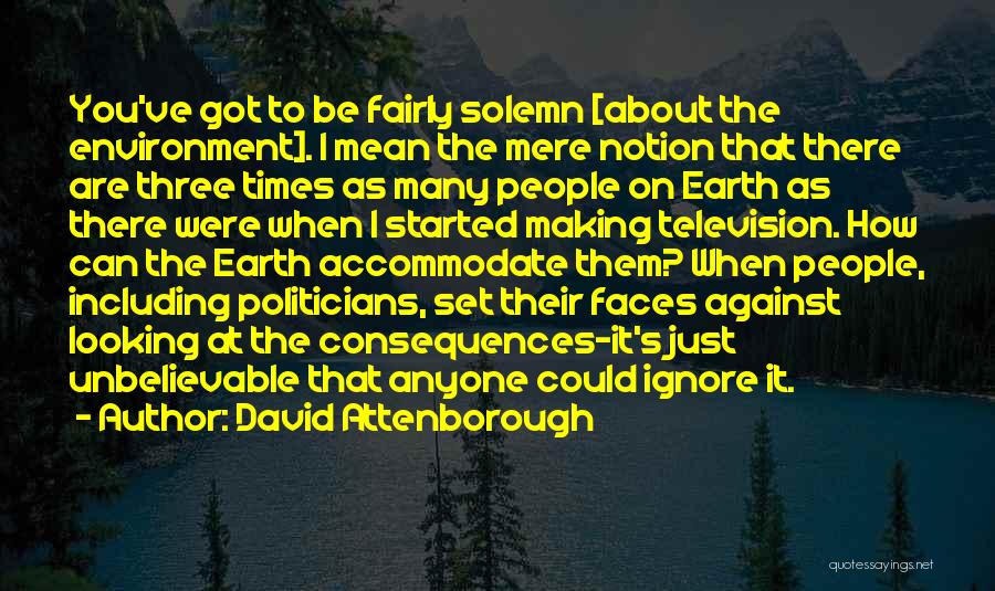 David Attenborough Quotes: You've Got To Be Fairly Solemn [about The Environment]. I Mean The Mere Notion That There Are Three Times As