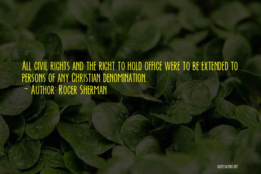 Roger Sherman Quotes: All Civil Rights And The Right To Hold Office Were To Be Extended To Persons Of Any Christian Denomination.